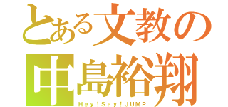 とある文教の中島裕翔（Ｈｅｙ！Ｓａｙ！ＪＵＭＰ）