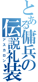 とある傭兵の伝説礼装（アスカロン）