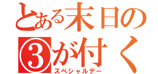 とある末日の③が付く日は（スペシャルデー）