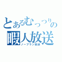 とあるむっつりの暇人放送（ノープラン放送）