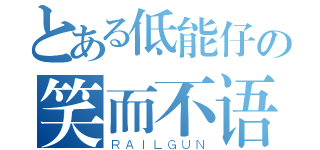 とある低能仔の笑而不语（ＲＡＩＬＧＵＮ）