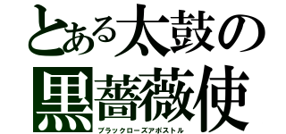 とある太鼓の黒薔薇使徒（ブラックローズアポストル）