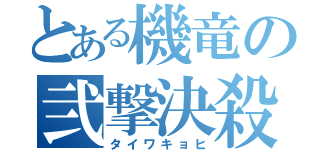 とある機竜の弐撃決殺（タイワキョヒ）