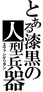 とある漆黒の人型兵器（ヱヴァンゲリヲン）