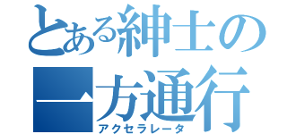 とある紳士の一方通行（アクセラレータ）