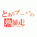 とあるブースターの熱暴走（オーバーヒート）