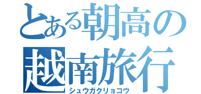 とある朝高の越南旅行（シュウガクリョコウ）