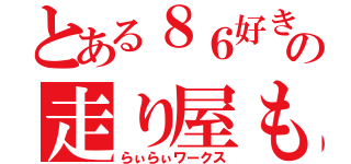 とある８６好きのの走り屋もどき（らぃらぃワークス）