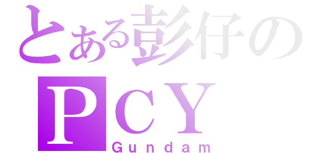 とある彭仔のＰＣＹ（Ｇｕｎｄａｍ）