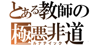 とある教師の極悪非道（ルナテイック）