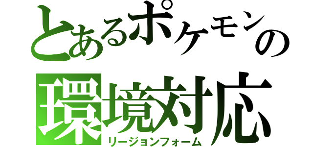 とあるポケモンの環境対応（リージョンフォーム）