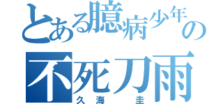 とある臆病少年の不死刀雨（久海 圭）