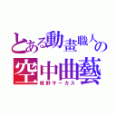 とある動畫職人の空中曲藝（板野サーカス）