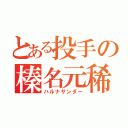 とある投手の榛名元稀（ハルナサンダー）