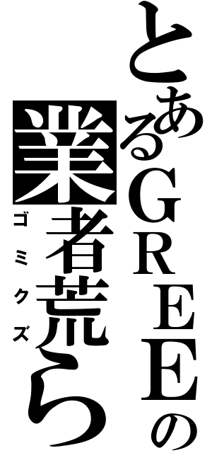 とあるＧＲＥＥの業者荒らし（ゴミクズ）