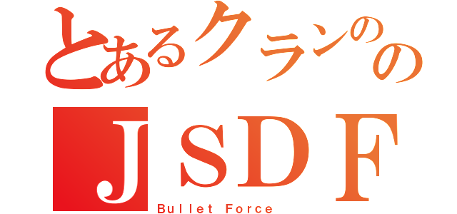 とあるクランののＪＳＤＦ（Ｂｕｌｌｅｔ Ｆｏｒｃｅ  ）