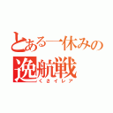 とある一休みの逸航戦（くさイレア）