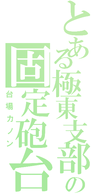 とある極東支部の固定砲台（台場カノン）