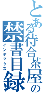 とある待合茶屋の禁書目録（インデックス）