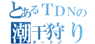 とあるＴＤＮの潮干狩り（ダーク♂）