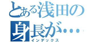 とある浅田の身長が…（インデックス）