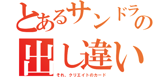 とあるサンドラの出し違い（それ、クリエイトのカード）