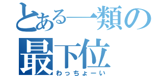 とある一類の最下位（わっちょーい）