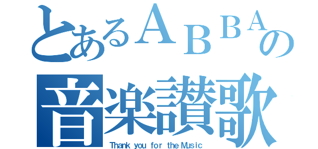 とあるＡＢＢＡの音楽讃歌（Ｔｈａｎｋ ｙｏｕ ｆｏｒ ｔｈｅ Ｍｕｓｉｃ）