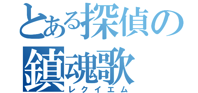 とある探偵の鎮魂歌（レクイエム）