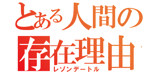 とある人間の存在理由（レゾンデートル）