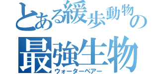とある緩歩動物の最強生物（ウォーターベアー）