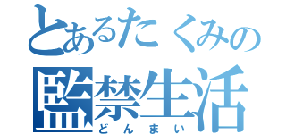 とあるたくみの監禁生活（どんまい）