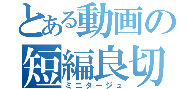 とある動画の短編良切（ミニタージュ）