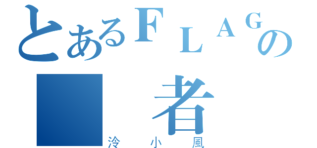 とあるＦＬＡＧの駕駛者（泠小風）