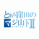 とある窪田のマジ山下Ⅱ（インデックス）