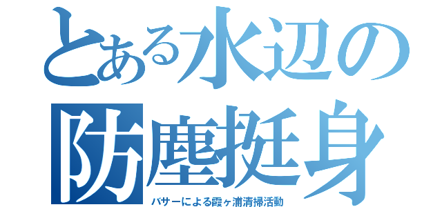 とある水辺の防塵挺身隊（バサーによる霞ヶ浦清掃活動）