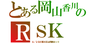 とある岡山香川のＲＳＫ（４／２８の東大王は同時ネット）