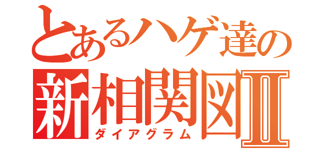 とあるハゲ達の新相関図Ⅱ（ダイアグラム）