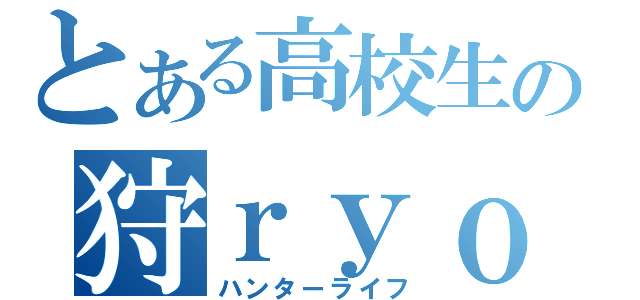 とある高校生の狩ｒｙｏ生活（ハンターライフ）