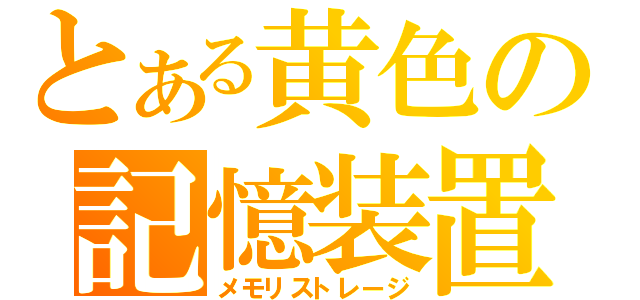 とある黄色の記憶装置（メモリストレージ）