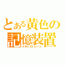 とある黄色の記憶装置（メモリストレージ）