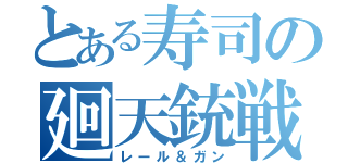 とある寿司の廻天銃戦（レール＆ガン）