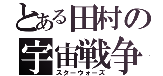 とある田村の宇宙戦争（スターウォーズ）