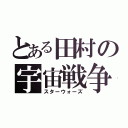 とある田村の宇宙戦争（スターウォーズ）