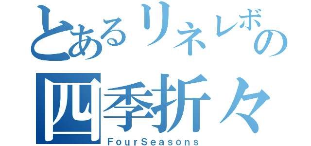 とあるリネレボの四季折々（ＦｏｕｒＳｅａｓｏｎｓ）