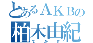 とあるＡＫＢの柏木由紀（でかπ）