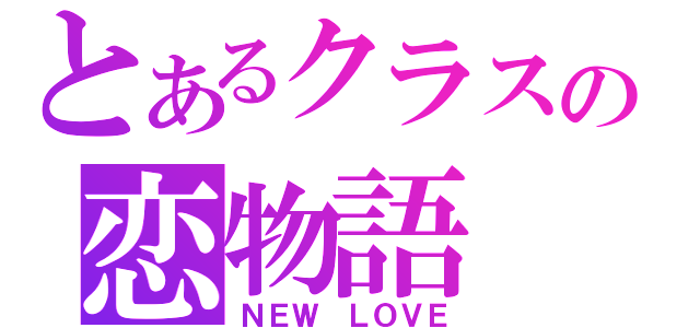 とあるクラスの恋物語（ＮＥＷ　ＬＯＶＥ）