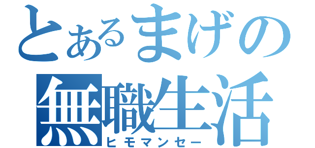 とあるまげの無職生活（ヒモマンセー）