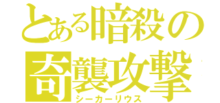 とある暗殺の奇襲攻撃（シーカーリウス）