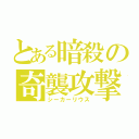 とある暗殺の奇襲攻撃（シーカーリウス）